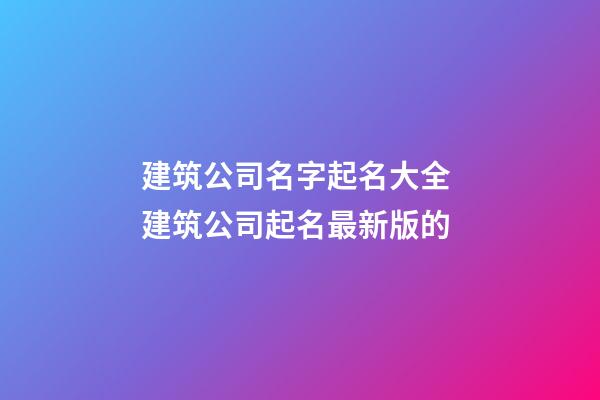 建筑公司名字起名大全 建筑公司起名最新版的-第1張-公司起名-玄機派